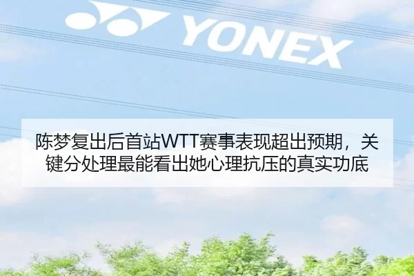 陈梦复出后首站WTT赛事表现超出预期，关键分处理最能看出她心理抗压的真实功底